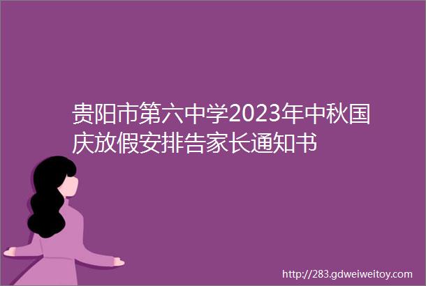贵阳市第六中学2023年中秋国庆放假安排告家长通知书