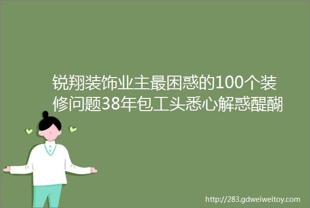 锐翔装饰业主最困惑的100个装修问题38年包工头悉心解惑醍醐灌顶