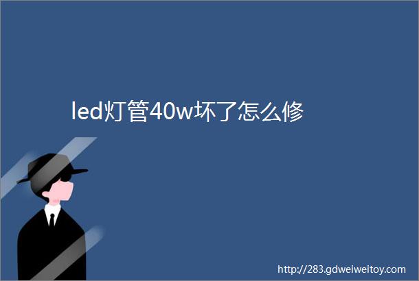 led灯管40w坏了怎么修