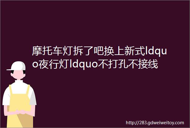 摩托车灯拆了吧换上新式ldquo夜行灯ldquo不打孔不接线亮如白昼