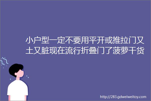 小户型一定不要用平开或推拉门又土又脏现在流行折叠门了菠萝干货